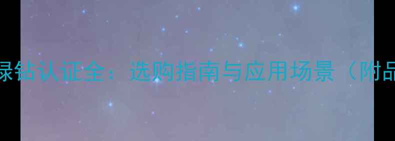 图片 天然石材绿钻认证全：选购指南与应用场景（附品牌推荐）