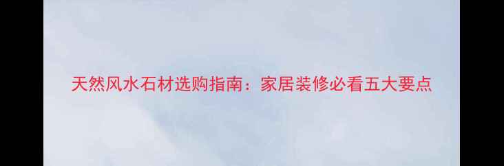 图片 天然风水石材选购指南：家居装修必看五大要点