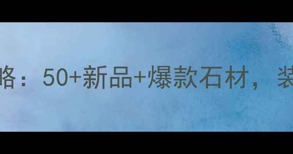 图片 太湖石材展全攻略：50+新品+爆款石材，装修灵感拿捏了！