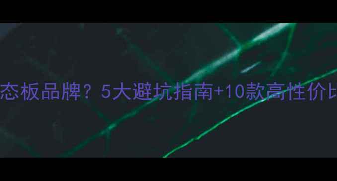 图片 如何挑选生态板品牌？5大避坑指南+10款高性价比推荐榜单2