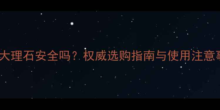 图片 孔雀绿大理石安全吗？权威选购指南与使用注意事项全1