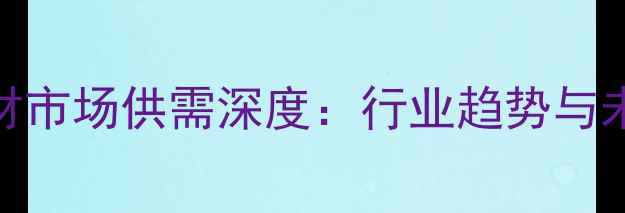 图片 安徽石材市场供需深度：行业趋势与未来展望