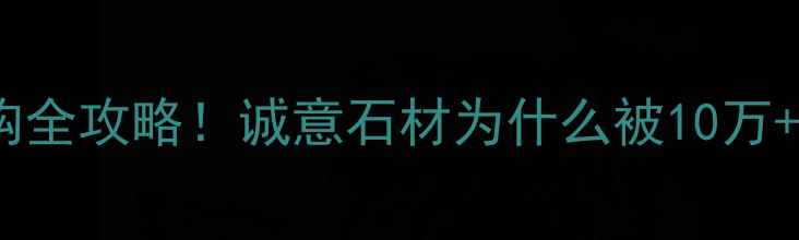 图片 宜兴石材选购全攻略！诚意石材为什么被10万+业主推荐？1