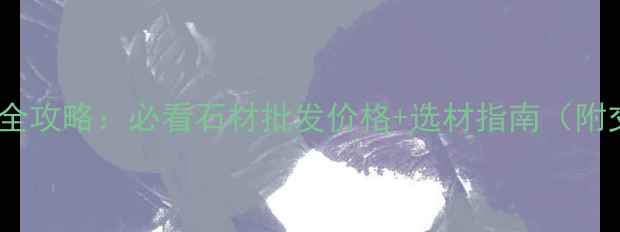 图片 宜昌石材城全攻略：必看石材批发价格+选材指南（附交通路线）1