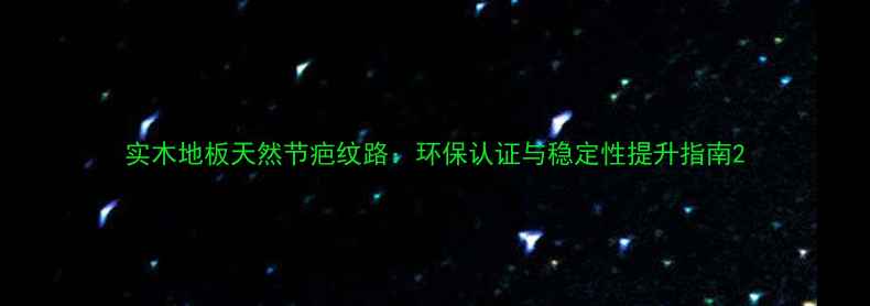 图片 实木地板天然节疤纹路：环保认证与稳定性提升指南2