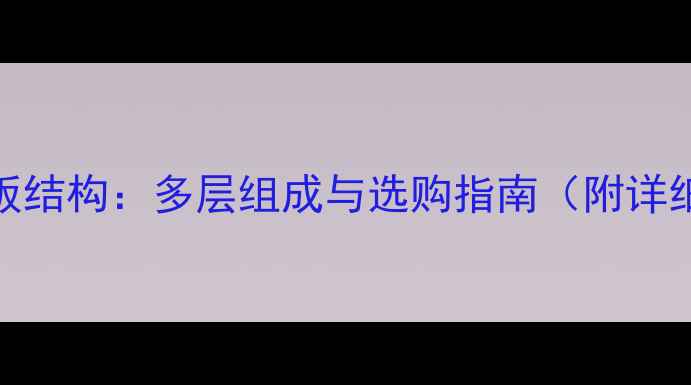 图片 实木复合地板结构：多层组成与选购指南（附详细分层图解）