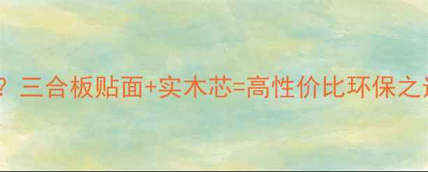 图片 实木家具如何选？三合板贴面+实木芯=高性价比环保之选！附选购指南1