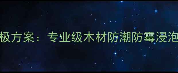 图片 实木家具防变形终极方案：专业级木材防潮防霉浸泡剂技术与施工指南