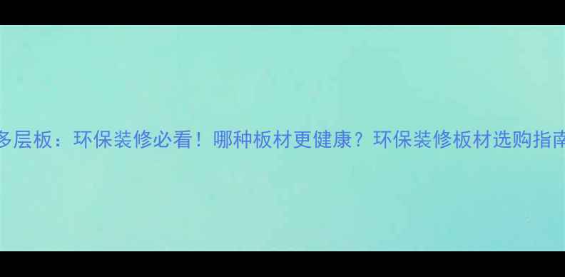 图片 实木板VS多层板：环保装修必看！哪种板材更健康？环保装修板材选购指南家居干货