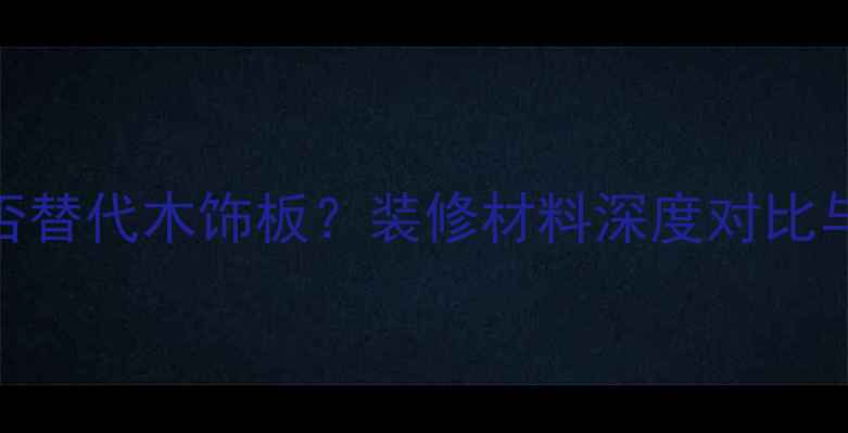 图片 实木板能否替代木饰板？装修材料深度对比与选购指南