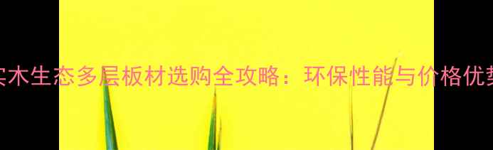 图片 实木生态多层板材选购全攻略：环保性能与价格优势