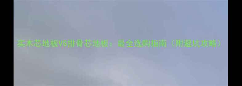 图片 实木芯地板VS排骨芯地板：最全选购指南（附避坑攻略）