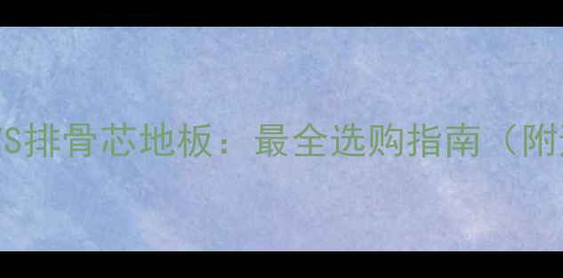 图片 实木芯地板VS排骨芯地板：最全选购指南（附避坑攻略）1