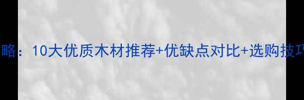 图片 实木面板选购全攻略：10大优质木材推荐+优缺点对比+选购技巧（附国家标准）1