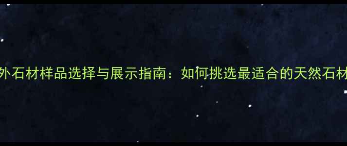 图片 室外石材样品选择与展示指南：如何挑选最适合的天然石材？