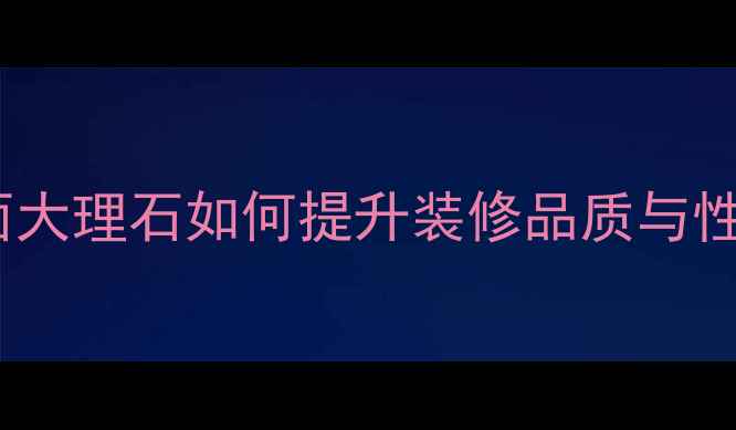 图片 家居新趋势：洗脸台面大理石如何提升装修品质与性价比？全与选购指南2