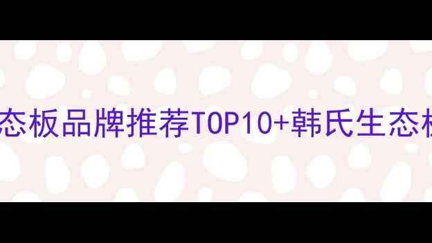 图片 家居装修必看！中国十大生态板品牌推荐TOP10+韩氏生态板深度测评（附选购指南）1