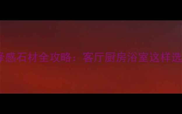图片 家居装修必看！光泽感石材全攻略：客厅厨房浴室这样选，高级感提升3倍！