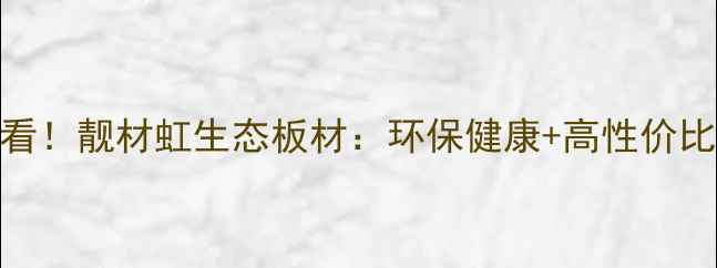 图片 家居装修必看！靓材虹生态板材：环保健康+高性价比的装修首选