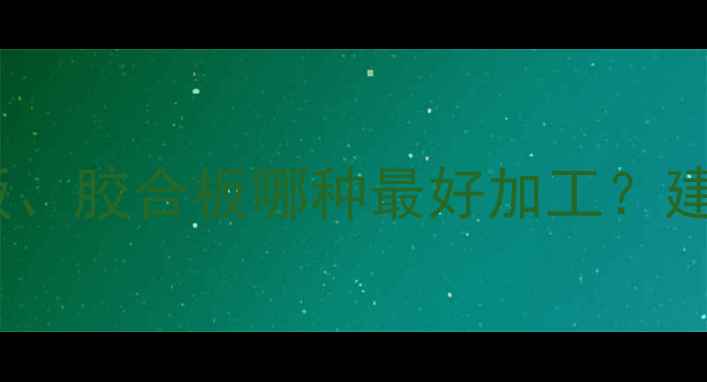 图片 密度板、纤维板、胶合板哪种最好加工？建材选购全攻略1