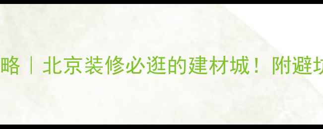 图片 富森美家具北门攻略｜北京装修必逛的建材城！附避坑清单+交通指南✨