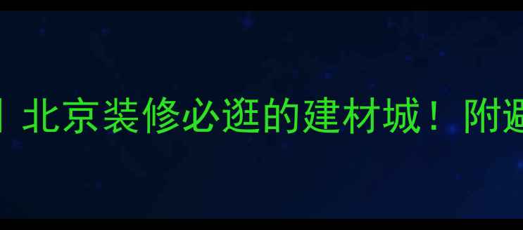 图片 富森美家具北门攻略｜北京装修必逛的建材城！附避坑清单+交通指南✨1