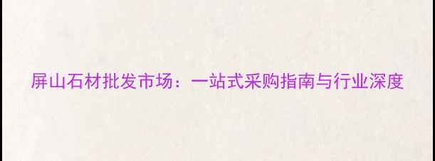 图片 屏山石材批发市场：一站式采购指南与行业深度