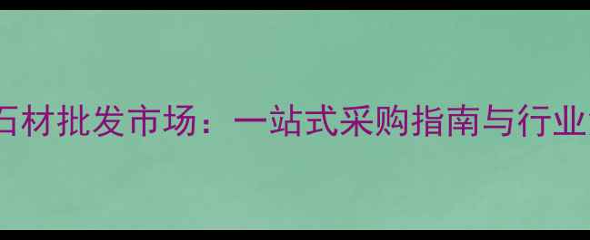 图片 屏山石材批发市场：一站式采购指南与行业深度1