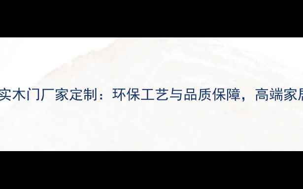 图片 山东专业实木门厂家定制：环保工艺与品质保障，高端家居门首选1