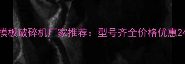 图片 山东专业模板破碎机厂家推荐：型号齐全价格优惠24小时咨询