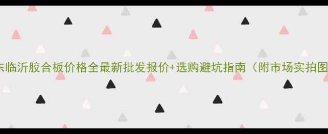 图片 山东临沂胶合板价格全最新批发报价+选购避坑指南（附市场实拍图）1