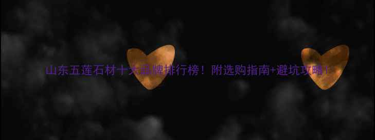 图片 山东五莲石材十大品牌排行榜！附选购指南+避坑攻略1