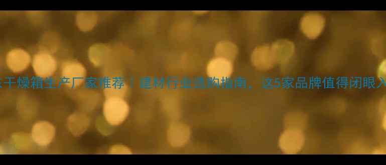 图片 山东干燥箱生产厂家推荐｜建材行业选购指南，这5家品牌值得闭眼入！1