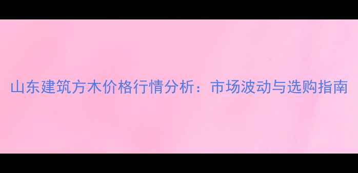 图片 山东建筑方木价格行情分析：市场波动与选购指南