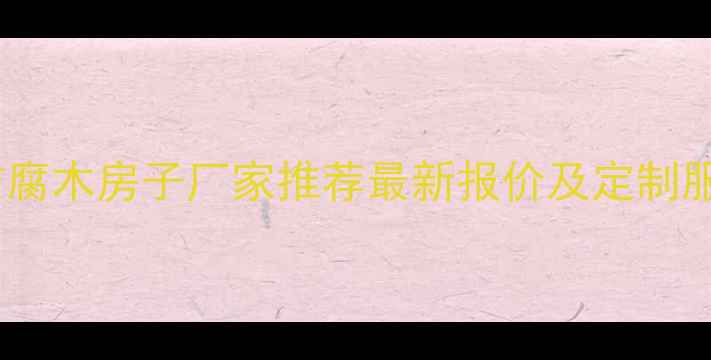 图片 山东省防腐木房子厂家推荐最新报价及定制服务指南1