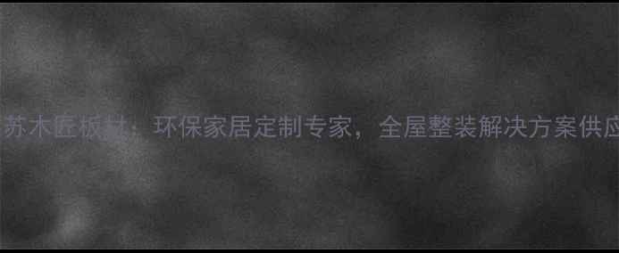 图片 山东苏木匠板材：环保家居定制专家，全屋整装解决方案供应商1