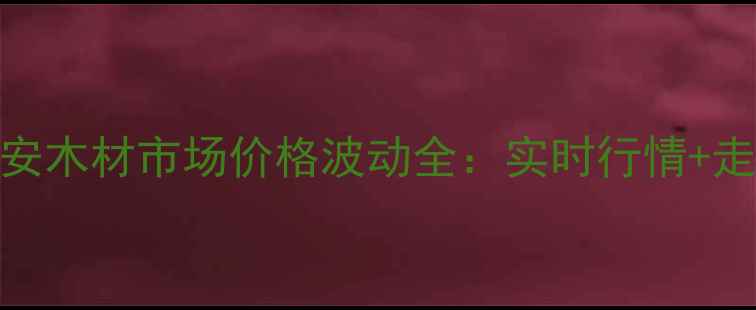 图片 山东黄安木材市场价格波动全：实时行情+走势预测