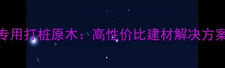 图片 岚山港工程专用打桩原木：高性价比建材解决方案与选购指南