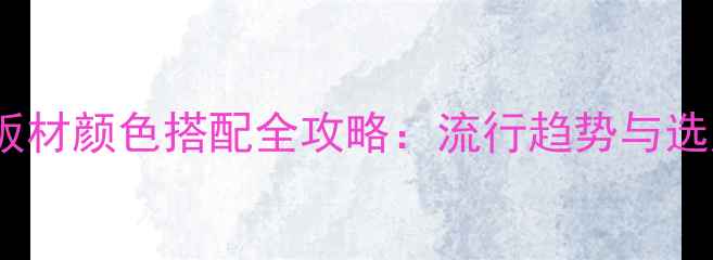 图片 工业风板材颜色搭配全攻略：流行趋势与选购指南1
