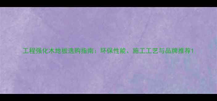图片 工程强化木地板选购指南：环保性能、施工工艺与品牌推荐1