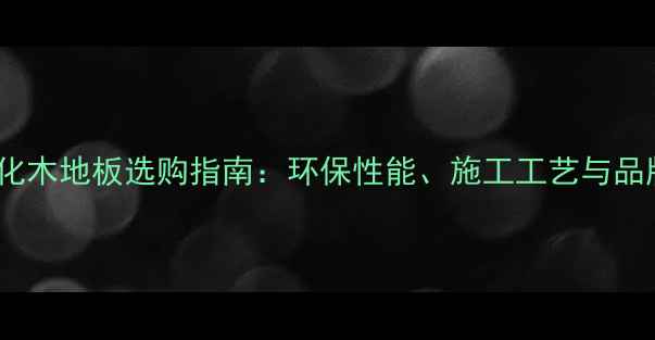 图片 工程强化木地板选购指南：环保性能、施工工艺与品牌推荐2