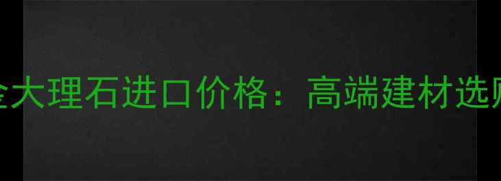 图片 巴西金大理石进口价格：高端建材选购指南