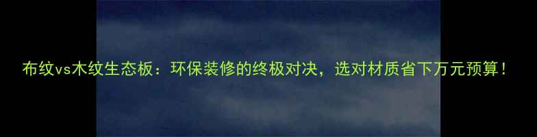 图片 布纹vs木纹生态板：环保装修的终极对决，选对材质省下万元预算！