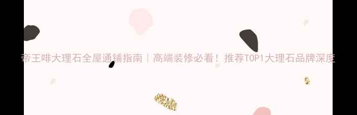 图片 帝王啡大理石全屋通铺指南｜高端装修必看！推荐TOP1大理石品牌深度