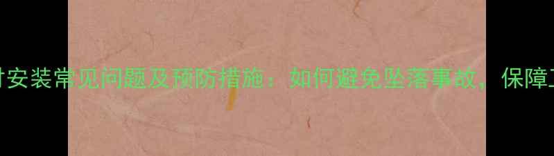图片 干挂石材安装常见问题及预防措施：如何避免坠落事故，保障工程安全