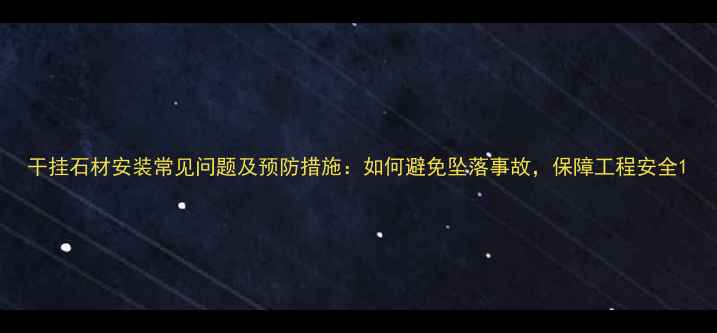图片 干挂石材安装常见问题及预防措施：如何避免坠落事故，保障工程安全1