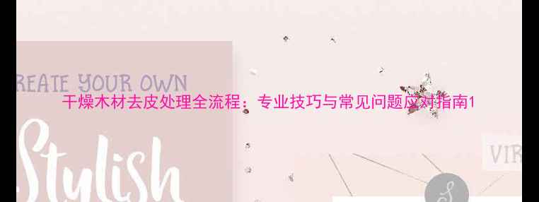 图片 干燥木材去皮处理全流程：专业技巧与常见问题应对指南1