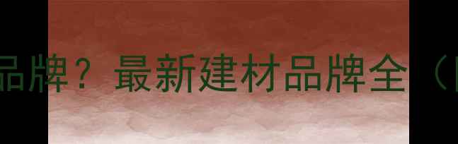 图片 平安树是什么品牌？最新建材品牌全（附选购指南）2