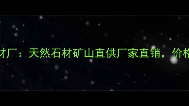 图片 广东云石材厂：天然石材矿山直供厂家直销，价格优势解读