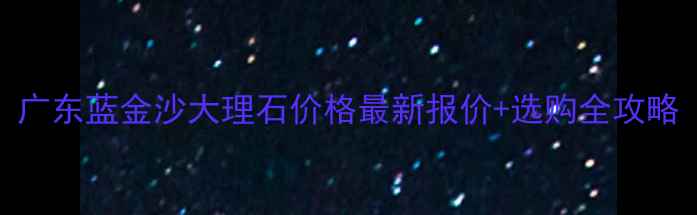 图片 广东蓝金沙大理石价格最新报价+选购全攻略